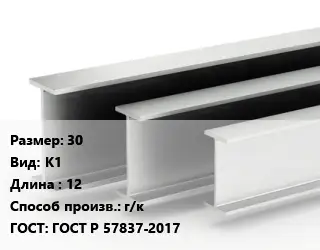 Двутавровая балка 30 К1 L=12 г/к ГОСТ: ГОСТ Р 57837-2017